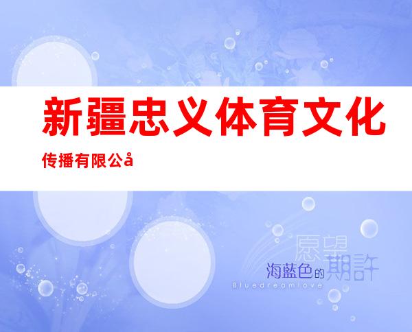 新疆忠义体育文化传播有限公司