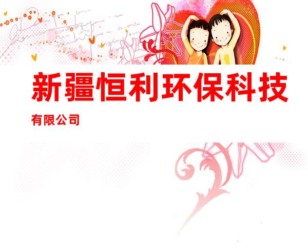 新疆恒利环保科技有限公司