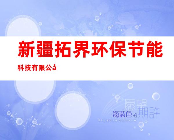 新疆拓界环保节能科技有限公司