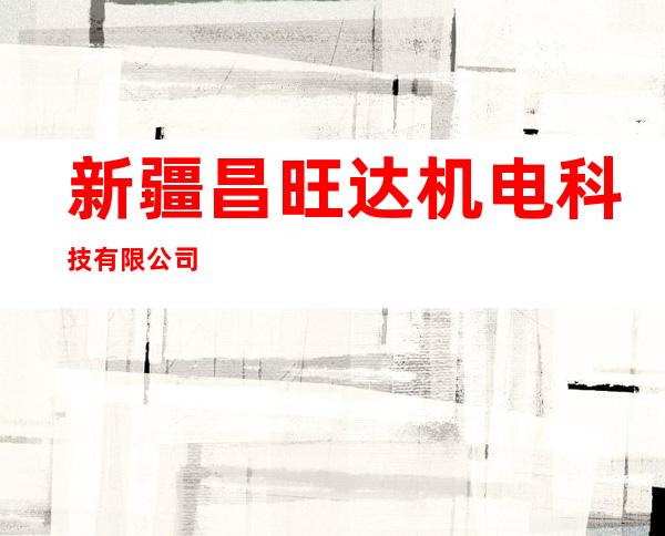 新疆昌旺达机电科技有限公司