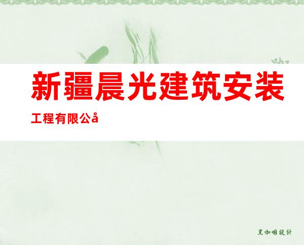 新疆晨光建筑安装工程有限公司