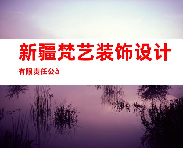 新疆梵艺装饰设计有限责任公司