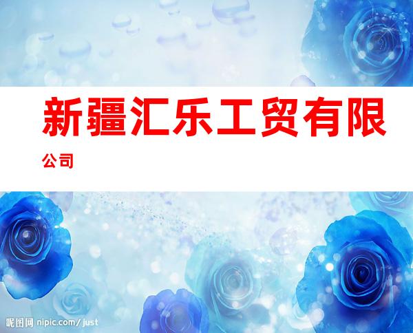新疆汇乐工贸有限公司