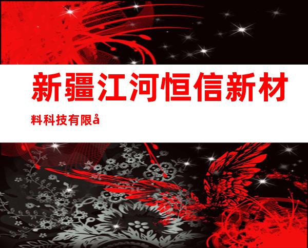 新疆江河恒信新材料科技有限公司