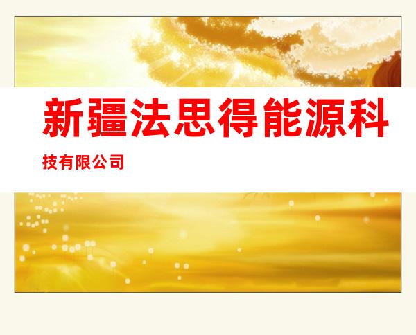新疆法思得能源科技有限公司