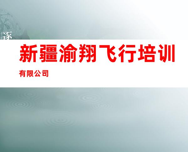 新疆渝翔飞行培训有限公司