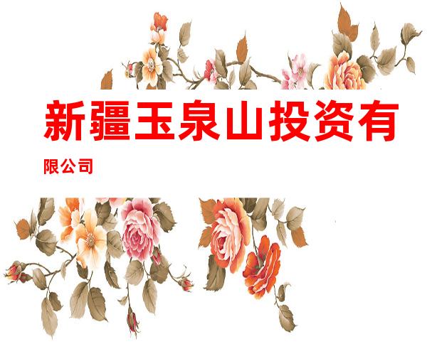 新疆玉泉山投资有限公司