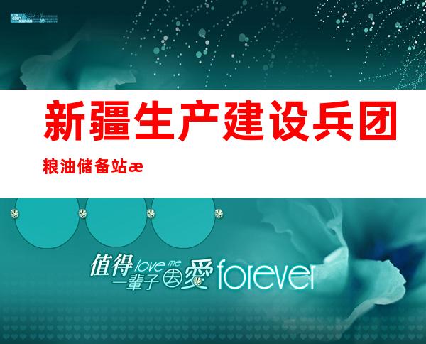 新疆生产建设兵团粮油储备站有限公司