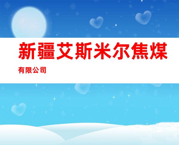 新疆艾斯米尔焦煤有限公司