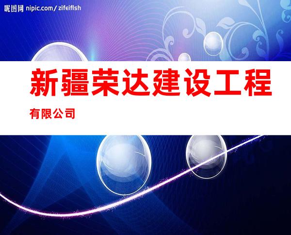 新疆荣达建设工程有限公司