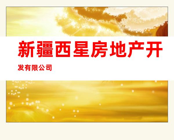 新疆西星房地产开发有限公司