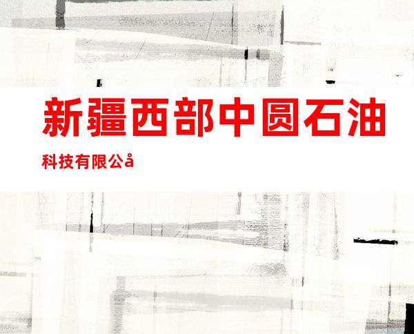 新疆西部中圆石油科技有限公司