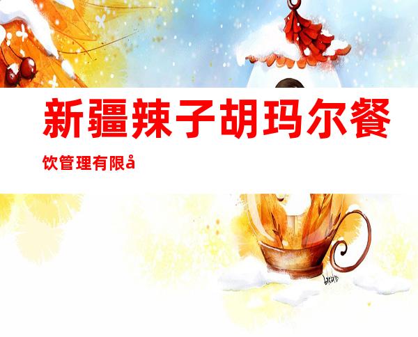 新疆辣子胡玛尔餐饮管理有限公司