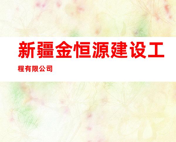 新疆金恒源建设工程有限公司