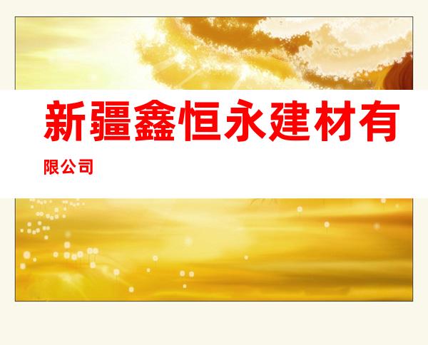 新疆鑫恒永建材有限公司