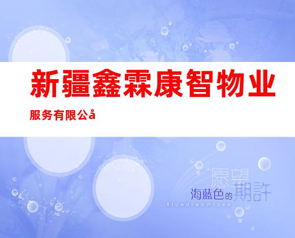 新疆鑫霖康智物业服务有限公司