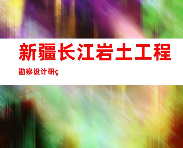 新疆长江岩土工程勘察设计研究院有限公司阿克苏分公司