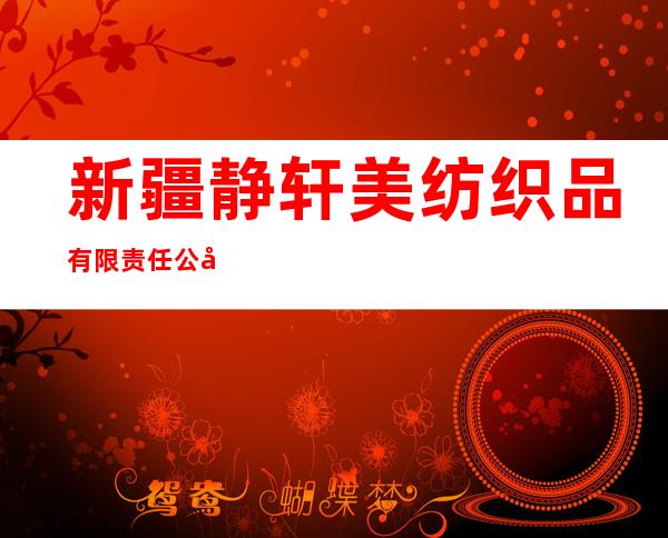 新疆静轩美纺织品有限责任公司
