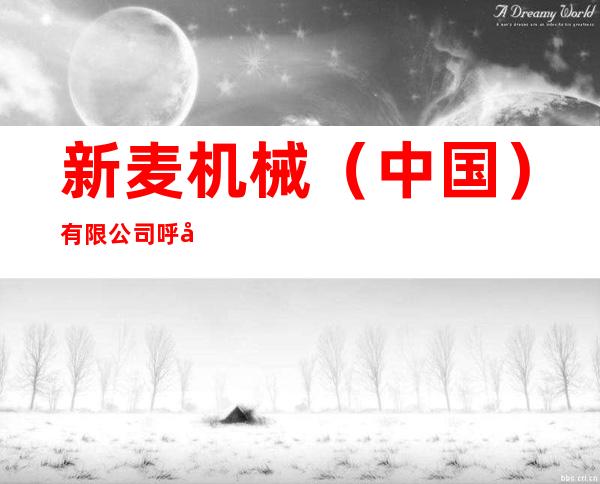 新麦机械（中国）有限公司呼和浩特分公司