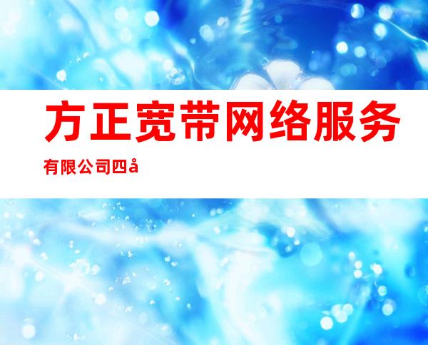 方正宽带网络服务有限公司四平分公司