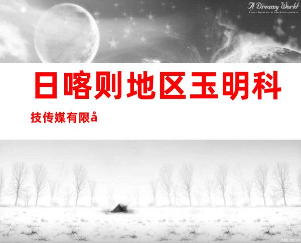 日喀则地区玉明科技传媒有限公司