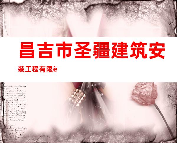 昌吉市圣疆建筑安装工程有限责任公司