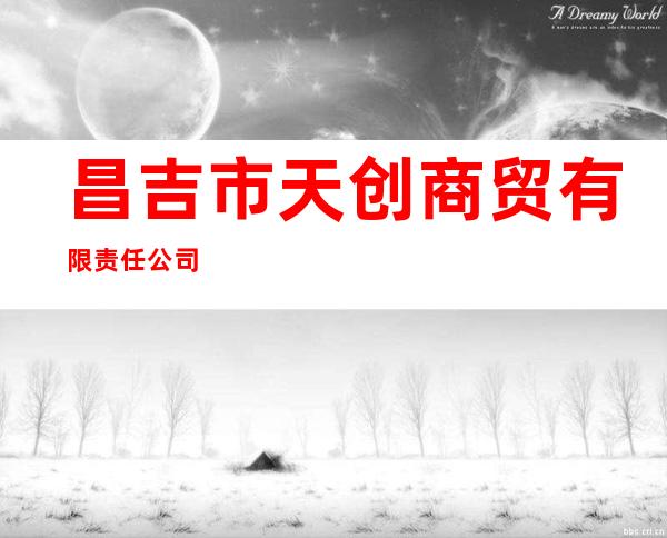昌吉市天创商贸有限责任公司