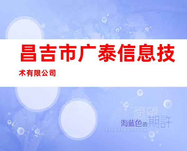 昌吉市广泰信息技术有限公司