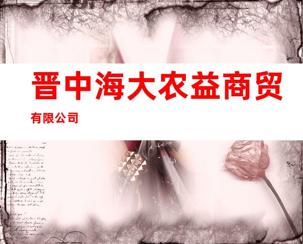 晋中海大农益商贸有限公司