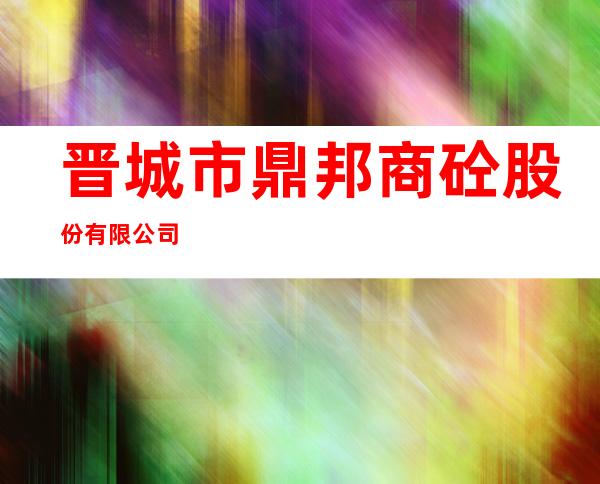 晋城市鼎邦商砼股份有限公司