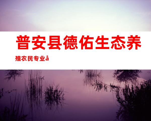 普安县德佑生态养殖农民专业合作社