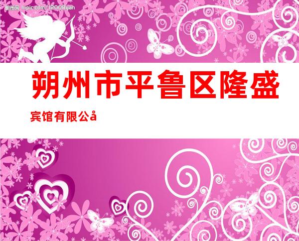 朔州市平鲁区隆盛宾馆有限公司