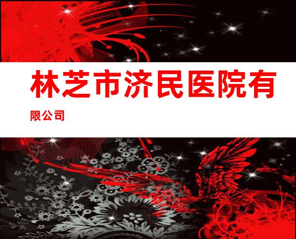林芝市济民医院有限公司