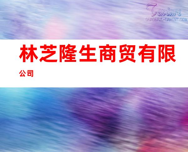林芝隆生商贸有限公司