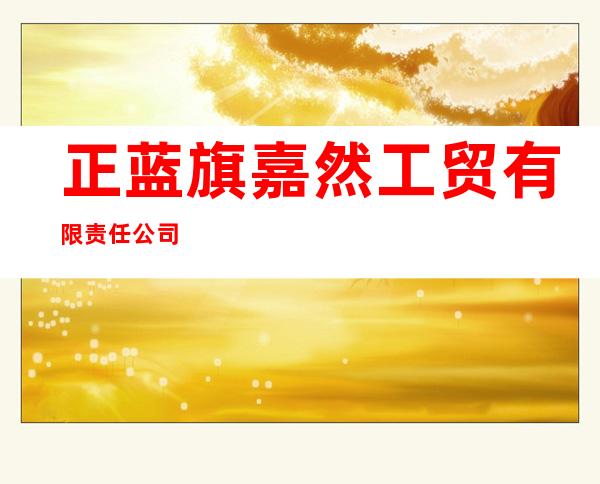 正蓝旗嘉然工贸有限责任公司