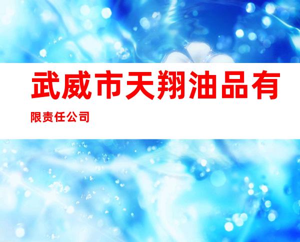 武威市天翔油品有限责任公司