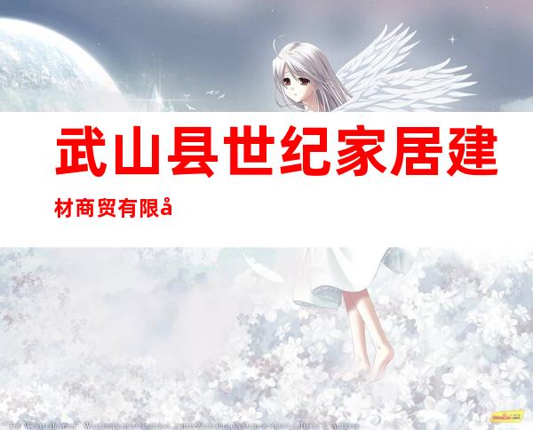 武山县世纪家居建材商贸有限公司