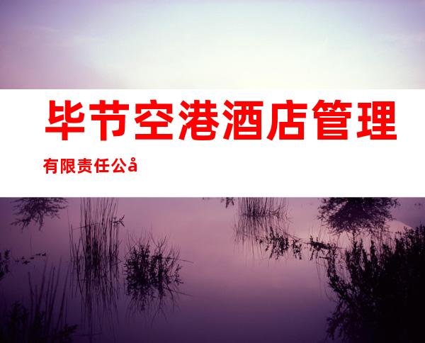 毕节空港酒店管理有限责任公司