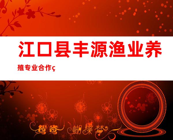 江口县丰源渔业养殖专业合作社
