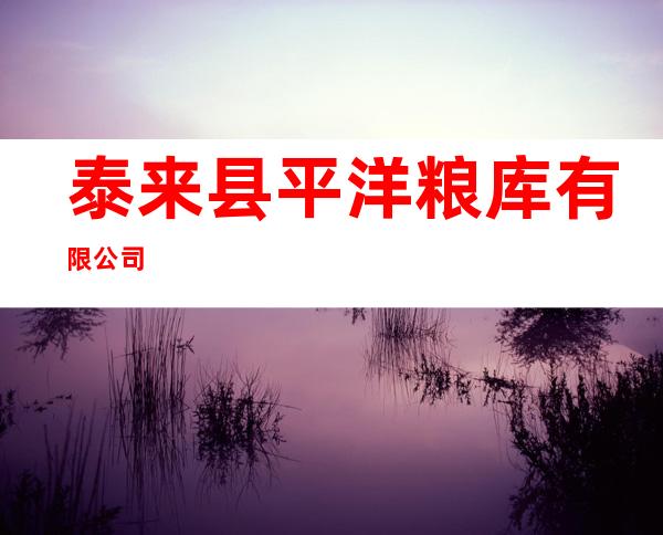 泰来县平洋粮库有限公司