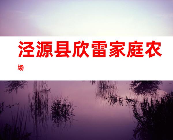泾源县欣雷家庭农场