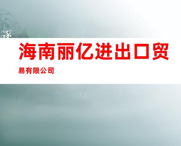 海南丽亿进出口贸易有限公司