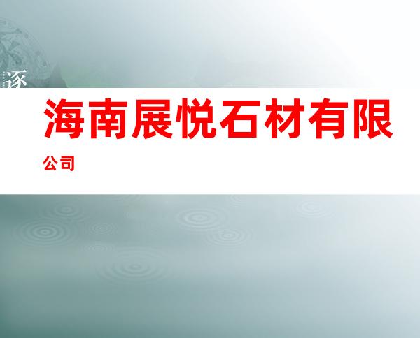 海南展悦石材有限公司