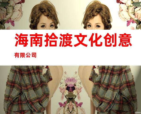 海南拾渡文化创意有限公司