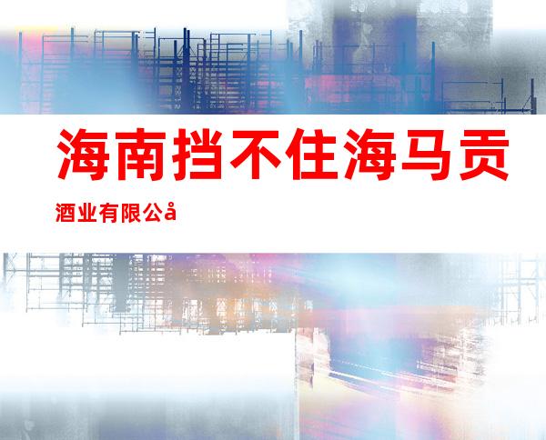 海南挡不住海马贡酒业有限公司