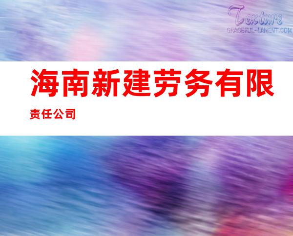 海南新建劳务有限责任公司