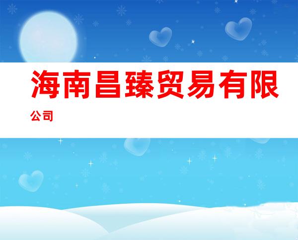 海南昌臻贸易有限公司