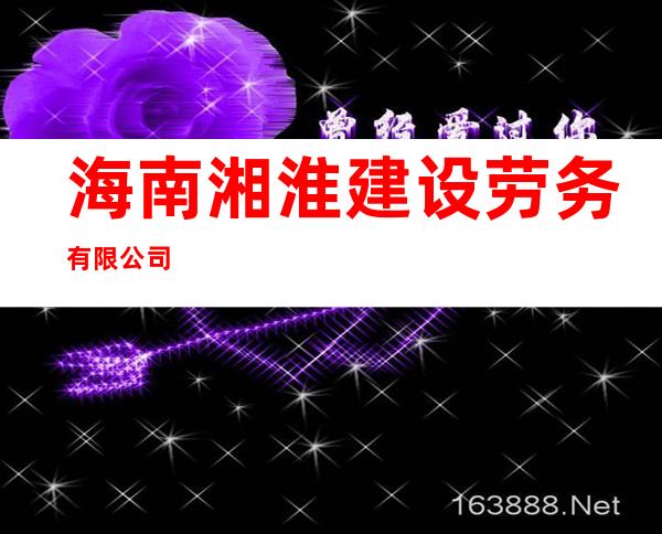 海南湘淮建设劳务有限公司