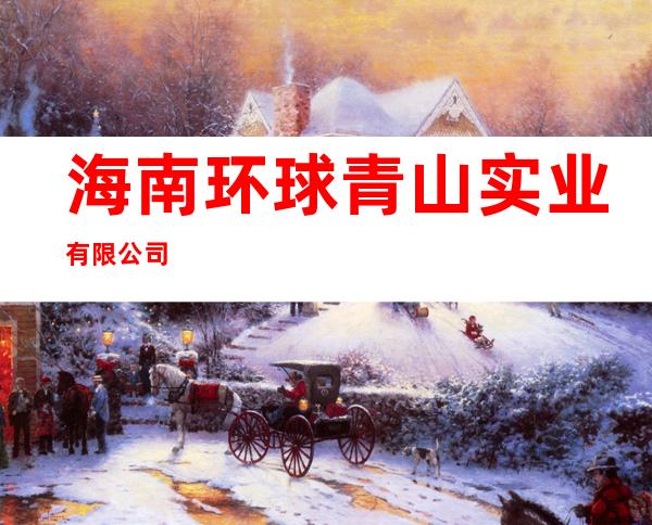 海南环球青山实业有限公司