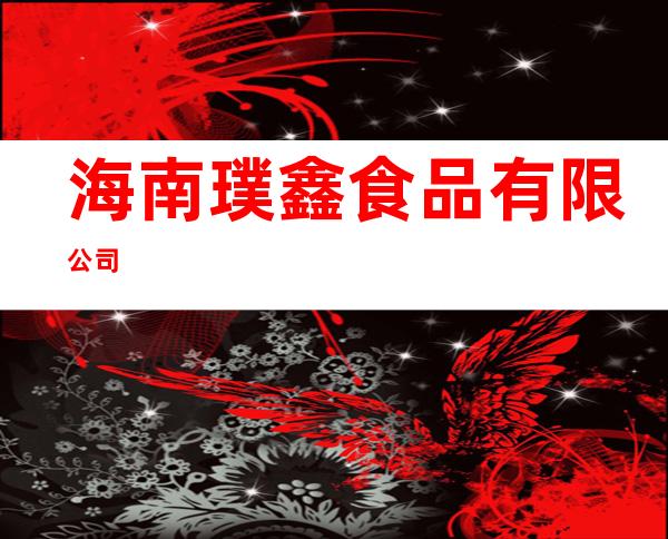 海南璞鑫食品有限公司